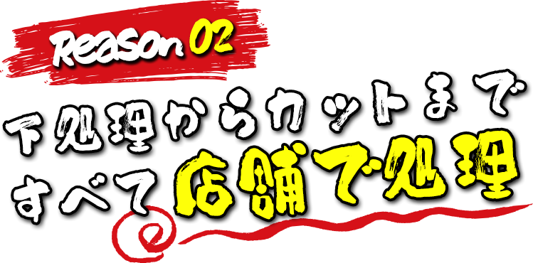 Reason02 下処理からカットまですべて店舗で処理