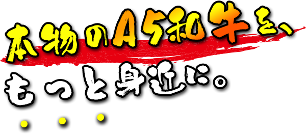 本物のA5和牛を、もっと身近に。
