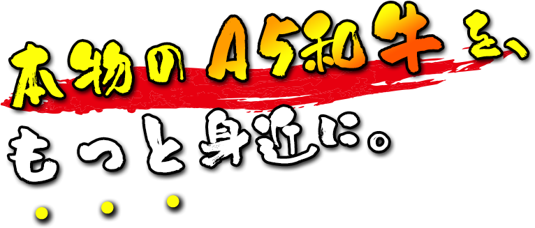 本物のA5和牛を、もっと身近に。