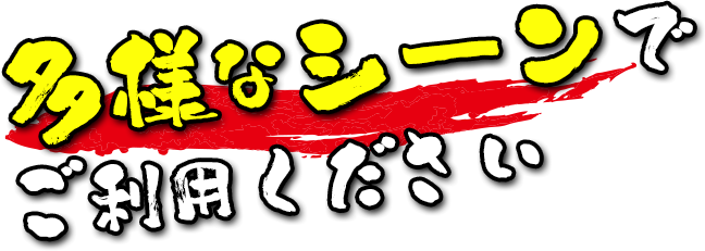多様なシーンでご利用ください