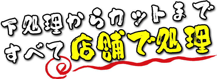下処理からカットまですべて店舗で処理